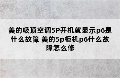 美的吸顶空调5P开机就显示p6是什么故障 美的5p柜机p6什么故障怎么修